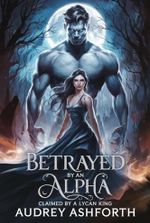 Betrayed by an alpha claimed by a lycan king